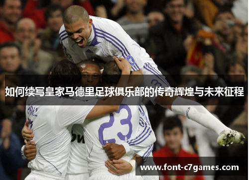 如何续写皇家马德里足球俱乐部的传奇辉煌与未来征程