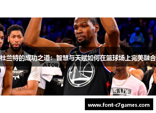 杜兰特的成功之道：智慧与天赋如何在篮球场上完美融合