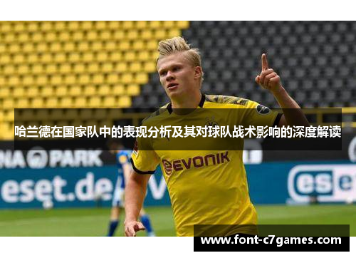哈兰德在国家队中的表现分析及其对球队战术影响的深度解读