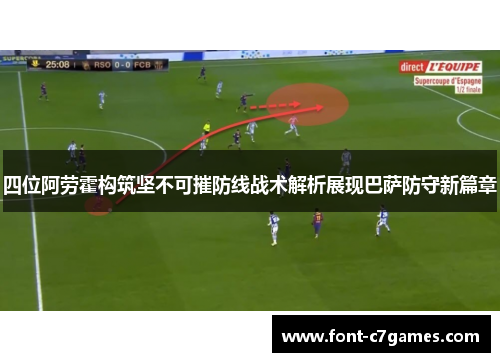 四位阿劳霍构筑坚不可摧防线战术解析展现巴萨防守新篇章