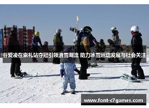 谷爱凌在崇礼站夺冠引领滑雪潮流 助力冰雪运动发展与社会关注