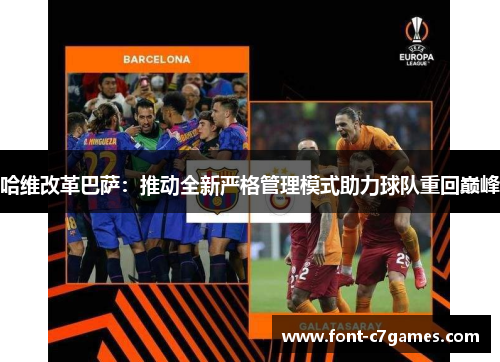 哈维改革巴萨：推动全新严格管理模式助力球队重回巅峰
