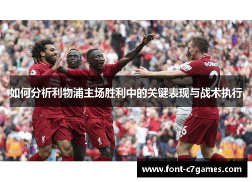 如何分析利物浦主场胜利中的关键表现与战术执行