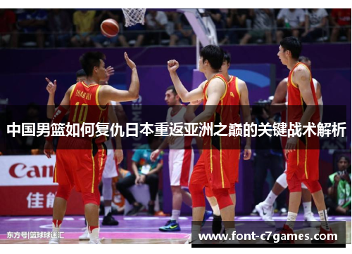 中国男篮如何复仇日本重返亚洲之巅的关键战术解析