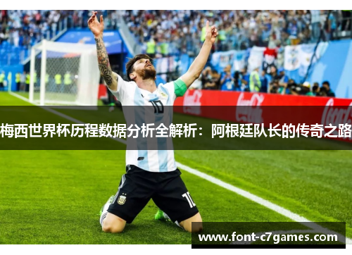 梅西世界杯历程数据分析全解析：阿根廷队长的传奇之路