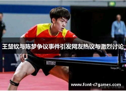 王楚钦与陈梦争议事件引发网友热议与激烈讨论