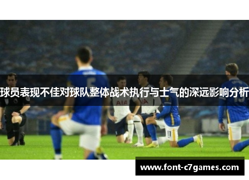 球员表现不佳对球队整体战术执行与士气的深远影响分析