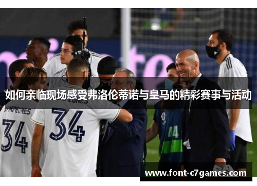 如何亲临现场感受弗洛伦蒂诺与皇马的精彩赛事与活动