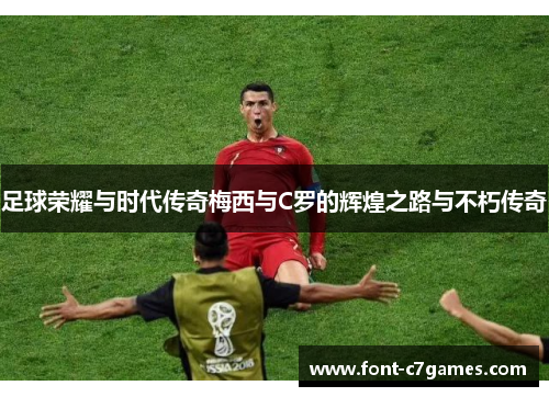 足球荣耀与时代传奇梅西与C罗的辉煌之路与不朽传奇