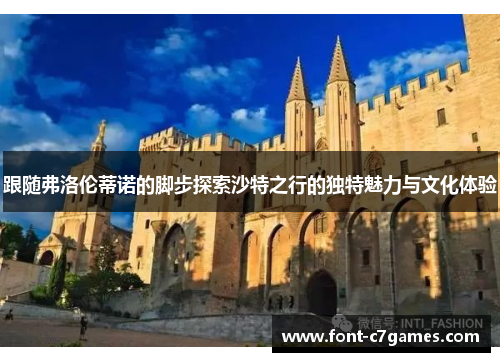 跟随弗洛伦蒂诺的脚步探索沙特之行的独特魅力与文化体验