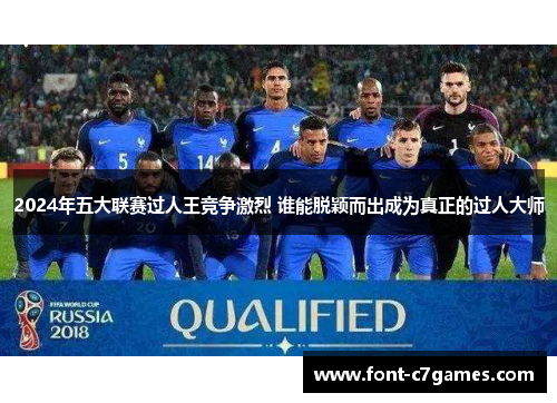2024年五大联赛过人王竞争激烈 谁能脱颖而出成为真正的过人大师