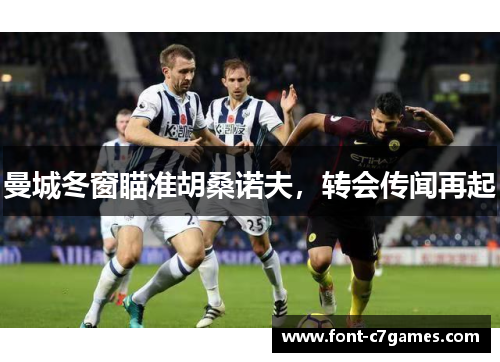 曼城冬窗瞄准胡桑诺夫，转会传闻再起