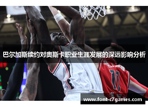 巴尔加斯续约对奥斯卡职业生涯发展的深远影响分析