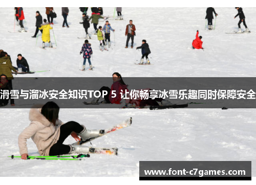 滑雪与溜冰安全知识TOP 5 让你畅享冰雪乐趣同时保障安全