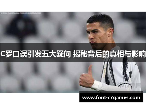 C罗口误引发五大疑问 揭秘背后的真相与影响