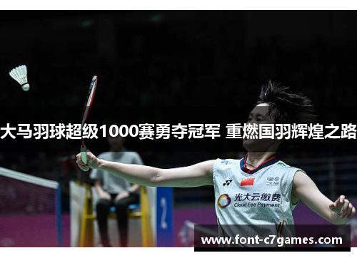 大马羽球超级1000赛勇夺冠军 重燃国羽辉煌之路
