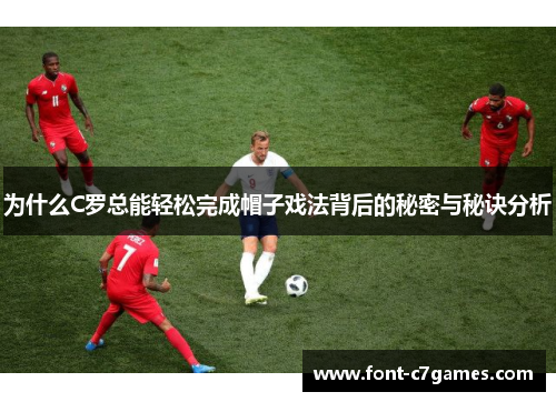 为什么C罗总能轻松完成帽子戏法背后的秘密与秘诀分析