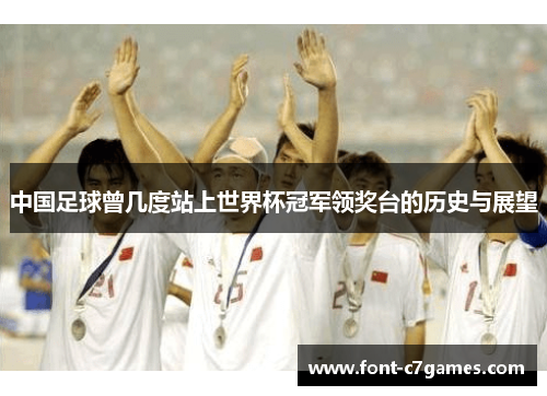 中国足球曾几度站上世界杯冠军领奖台的历史与展望