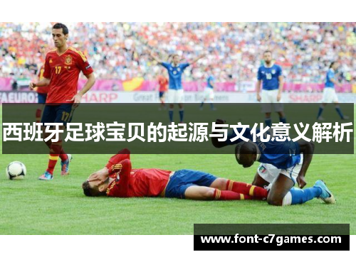 西班牙足球宝贝的起源与文化意义解析