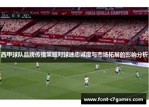 西甲球队品牌传播策略对球迷忠诚度与市场拓展的影响分析 西甲球队品牌传播策略对球迷忠诚度与市场拓展的影响分析