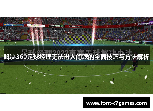 解决360足球经理无法进入问题的全面技巧与方法解析 解决360足球经理无法进入问题的全面技巧与方法解析