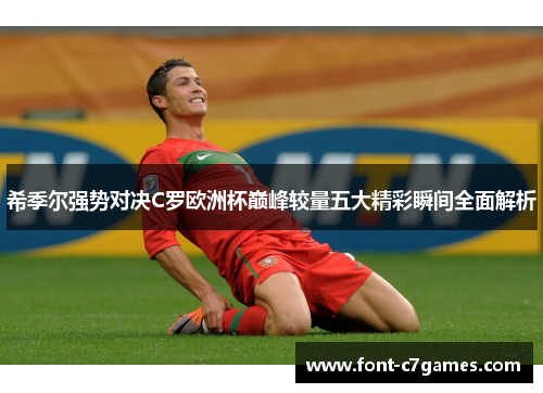 希季尔强势对决C罗欧洲杯巅峰较量五大精彩瞬间全面解析 希季尔强势对决C罗欧洲杯巅峰较量五大精彩瞬间全面解析