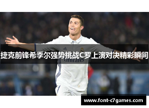 捷克前锋希季尔强势挑战C罗上演对决精彩瞬间 捷克前锋希季尔强势挑战C罗上演对决精彩瞬间