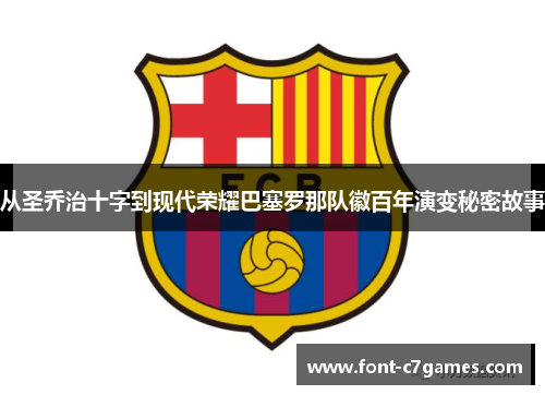 从圣乔治十字到现代荣耀巴塞罗那队徽百年演变秘密故事 从圣乔治十字到现代荣耀巴塞罗那队徽百年演变秘密故事