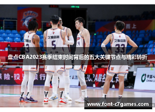盘点CBA2023赛季结束时间背后的五大关键节点与精彩转折