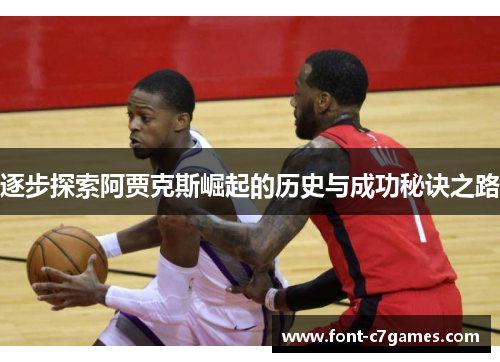 逐步探索阿贾克斯崛起的历史与成功秘诀之路 逐步探索阿贾克斯崛起的历史与成功秘诀之路