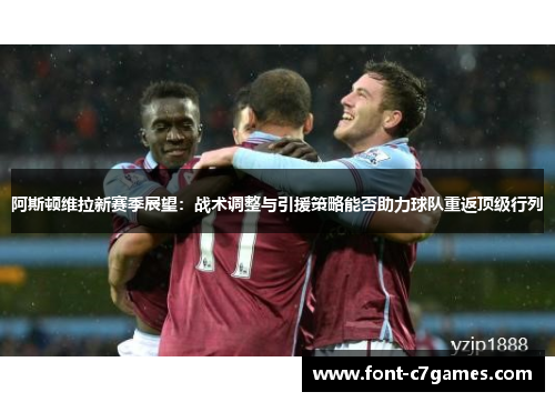 阿斯顿维拉新赛季展望:战术调整与引援策略能否助力球队重返顶级行列 阿斯顿维拉新赛季展望:战术调整与引援策略能否助力球队重返顶级行列