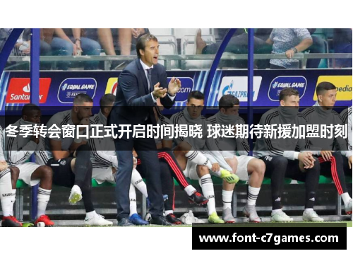 冬季转会窗口正式开启时间揭晓 球迷期待新援加盟时刻 冬季转会窗口正式开启时间揭晓 球迷期待新援加盟时刻