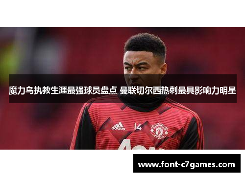 魔力鸟执教生涯最强球员盘点 曼联切尔西热刺最具影响力明星