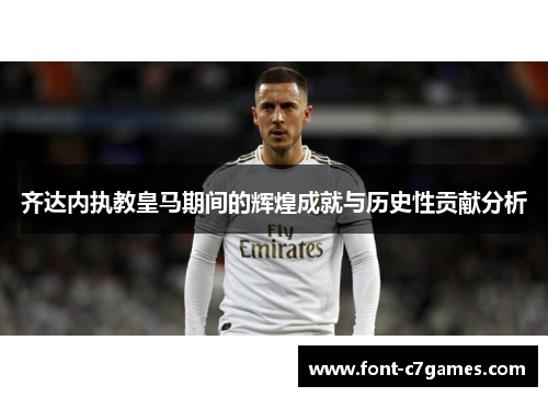 齐达内执教皇马期间的辉煌成就与历史性贡献分析