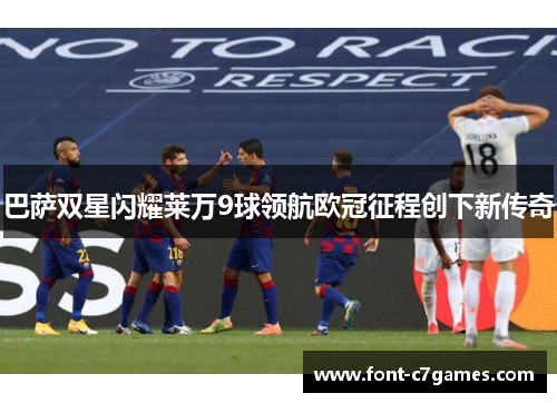 巴萨双星闪耀莱万9球领航欧冠征程创下新传奇
