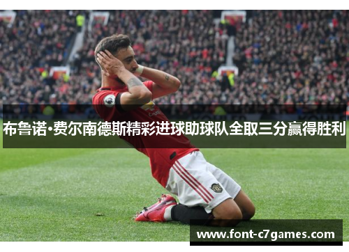 布鲁诺·费尔南德斯精彩进球助球队全取三分赢得胜利