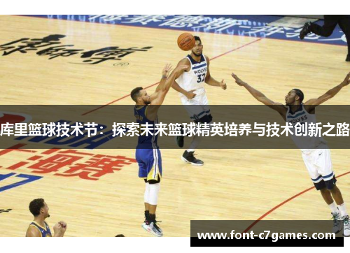 库里篮球技术节：探索未来篮球精英培养与技术创新之路